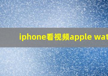 iphone看视频apple watch